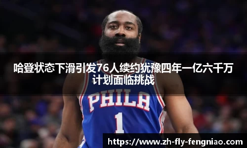 哈登状态下滑引发76人续约犹豫四年一亿六千万计划面临挑战