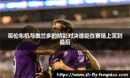 哥伦布机与奥兰多的精彩对决谁能在赛场上笑到最后