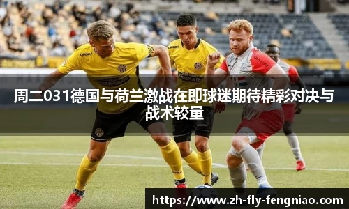 周二031德国与荷兰激战在即球迷期待精彩对决与战术较量