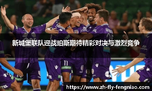 新城堡联队迎战珀斯期待精彩对决与激烈竞争