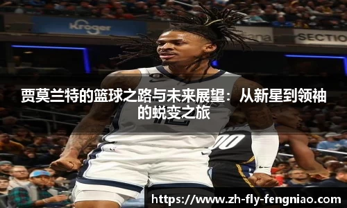 贾莫兰特的篮球之路与未来展望：从新星到领袖的蜕变之旅