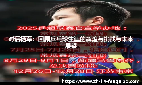 对话杨军：回顾乒乓球生涯的辉煌与挑战与未来展望