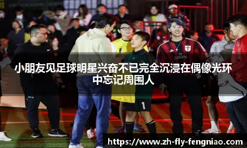 小朋友见足球明星兴奋不已完全沉浸在偶像光环中忘记周围人